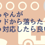 赤ちゃんがベッドから落ちた!どうしたら良い?