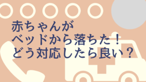赤ちゃんがベッドから落ちた！どうしたら良い？