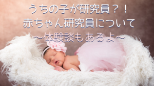 うちの子が研究員？！〜赤ちゃん研究員について〜
