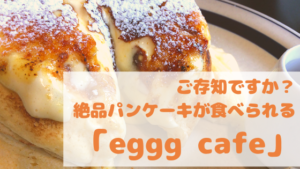 ご存知ですか?小平で大人気のパンケーキのお店『eggg cafe』