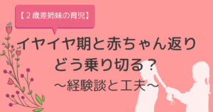【２歳差姉妹の育児】イヤイヤ期と赤ちゃん返りどう乗り切る？〜経験談と工夫したこと〜