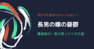 男の子を産まなきゃいけない？長男の嫁の憂鬱を義祖母が救ってくれた