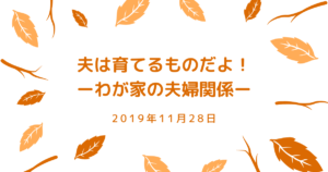 夫は育てるものだよ！ーわが家の夫婦関係