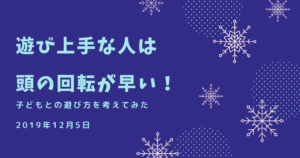 遊び上手な人は頭の回転が早い！-子どもとの遊び方を考えてみた