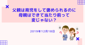父親は育児をして褒められるのに母親はできて当たり前って変じゃない？