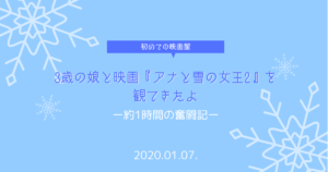 【初めての映画】3歳の娘と映画『アナと雪の女王2』を観てきたよ